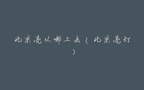 北京亮从哪上去(北京亮灯)
