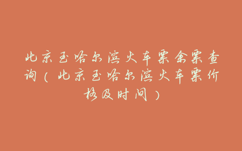 北京至哈尔滨火车票余票查询(北京至哈尔滨火车票价格及时间)