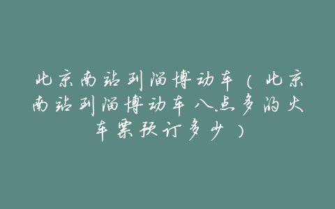 北京南站到淄博动车(北京南站到淄博动车八点多的火车票预订多少)