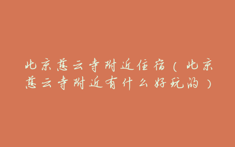 北京慈云寺附近住宿(北京慈云寺附近有什么好玩的)