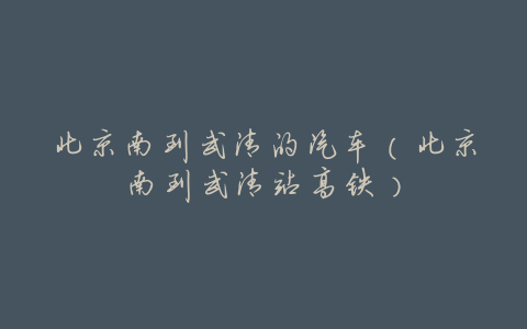 北京南到武清的汽车(北京南到武清站高铁)