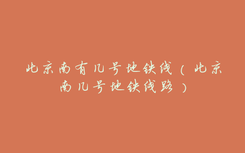 北京南有几号地铁线（北京南几号地铁线路）