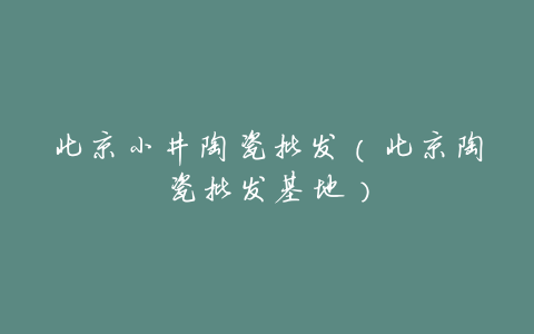 北京小井陶瓷批发(北京陶瓷批发基地)