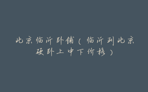 北京临沂卧铺(临沂到北京硬卧上中下价格)