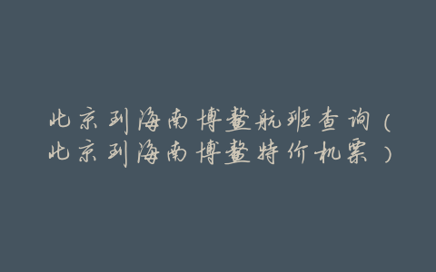 北京到海南博鳌航班查询(北京到海南博鳌特价机票)