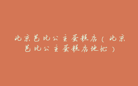 北京芭比公主蛋糕店(北京芭比公主蛋糕店地址)