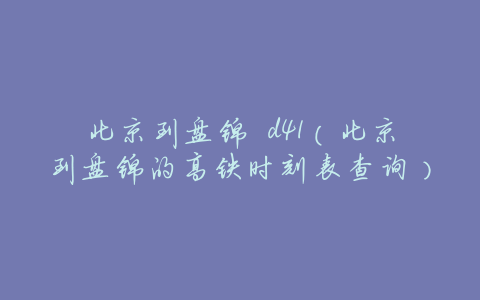 北京到盘锦 d41(北京到盘锦的高铁时刻表查询)