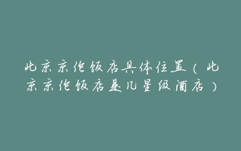 北京京伦饭店具体位置(北京京伦饭店是几星级酒店)
