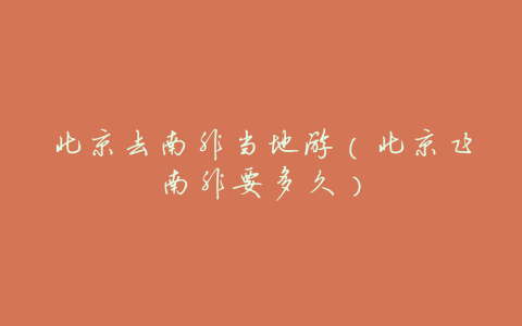 北京去南非当地游(北京飞南非要多久)