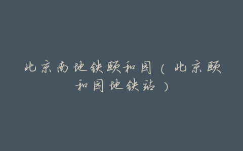 北京南地铁颐和园(北京颐和园地铁站)