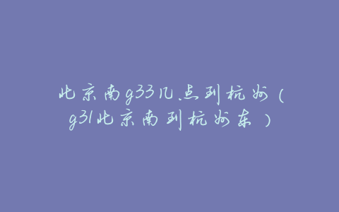北京南g33几点到杭州(g31北京南到杭州东)