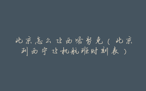 北京怎么飞西哈努克(北京到西宁飞机航班时刻表)