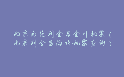 北京南苑到金昌金川机票(北京到金昌的飞机票查询)