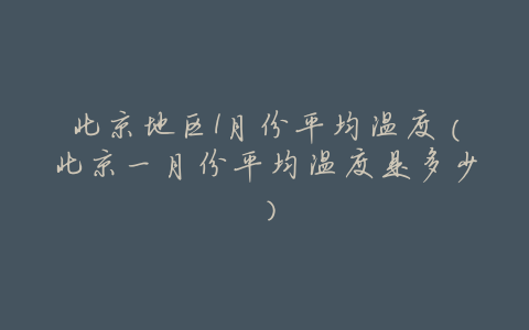 北京地区1月份平均温度(北京一月份平均温度是多少)