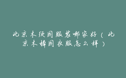 北京木须园服装哪家好(北京木樨园衣服怎么样)