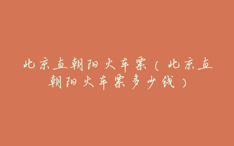 北京直朝阳火车票（北京直朝阳火车票多少钱）