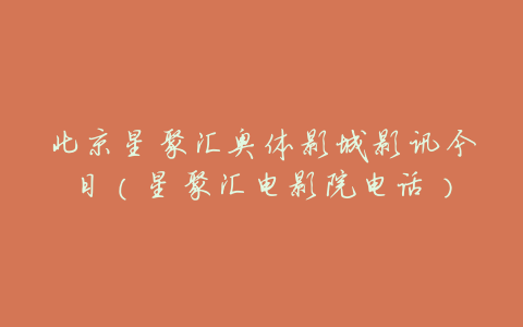 北京星聚汇奥体影城影讯今日(星聚汇电影院电话)