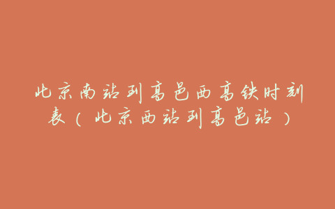 北京南站到高邑西高铁时刻表（北京西站到高邑站）