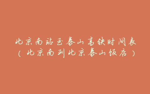 北京南站至泰山高铁时间表(北京南到北京泰山饭店)