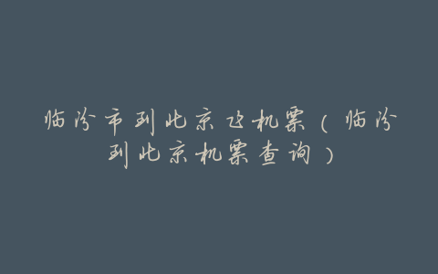 临汾市到北京飞机票(临汾到北京机票查询)