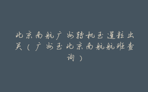 北京南航广州转机至暹粒出关(广州至北京南航航班查询)