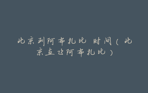 北京到阿布扎比 时间(北京直飞阿布扎比)