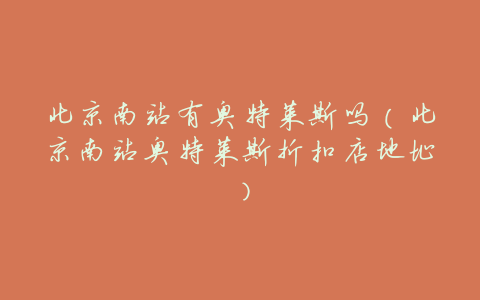 北京南站有奥特莱斯吗(北京南站奥特莱斯折扣店地址)