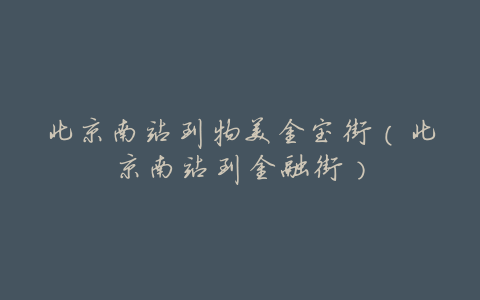 北京南站到物美金宝街(北京南站到金融街)