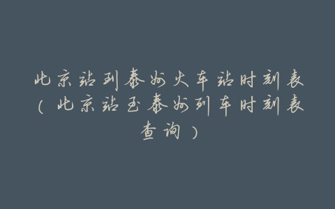 北京站到泰州火车站时刻表(北京站至泰州列车时刻表查询)