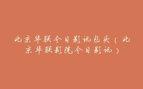 北京华联今日影讯包头(北京华联影院今日影讯)