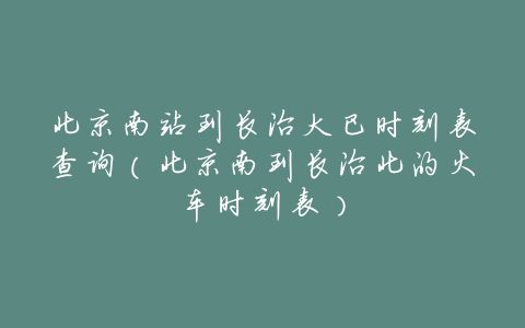 北京南站到长治大巴时刻表查询(北京南到长治北的火车时刻表)