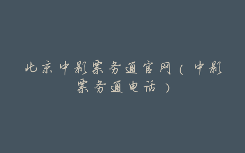 北京中影票务通官网(中影票务通电话)