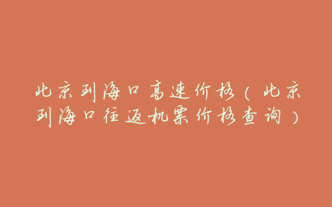 北京到海口高速价格(北京到海口往返机票价格查询)