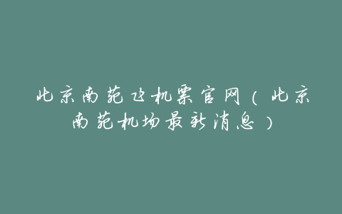 北京南苑飞机票官网(北京南苑机场最新消息)