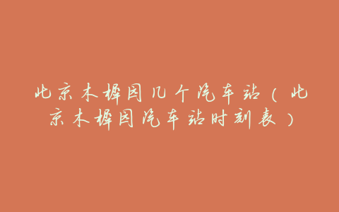 北京木樨园几个汽车站(北京木樨园汽车站时刻表)
