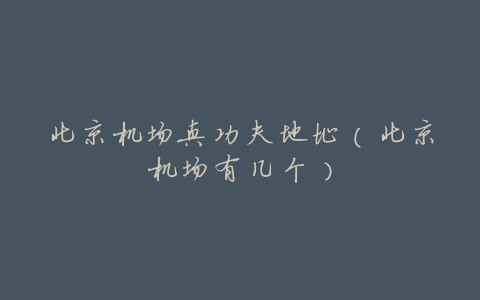 北京机场真功夫地址(北京机场有几个)