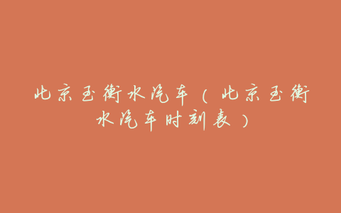 北京至衡水汽车(北京至衡水汽车时刻表)