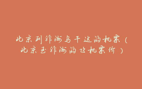 北京到非洲乌干达的机票(北京至非洲的飞机票价)