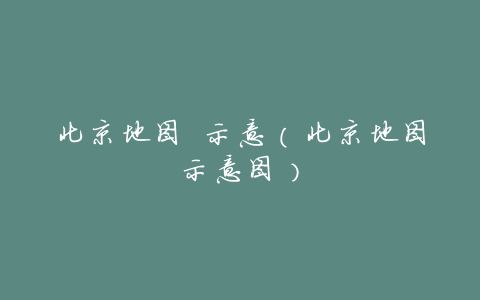 北京地图 示意(北京地图示意图)