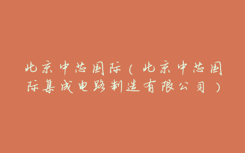 北京中芯国际（北京中芯国际集成电路制造有限公司）