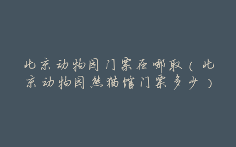 北京动物园门票在哪取(北京动物园熊猫馆门票多少)