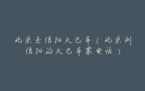 北京至信阳大巴车(北京到信阳的大巴车票电话)