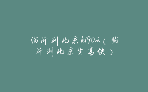 临沂到北京k1902(临沂到北京坐高铁)
