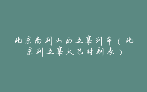 北京南到山西五寨列车(北京到五寨大巴时刻表)