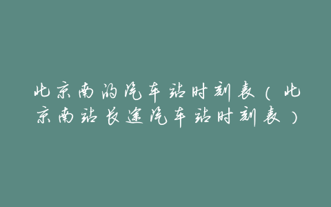 北京南的汽车站时刻表(北京南站长途汽车站时刻表)