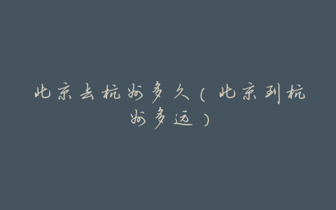 北京去杭州多久(北京到杭州多远)