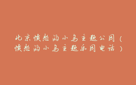 北京愤怒的小鸟主题公园(愤怒的小鸟主题乐园电话)