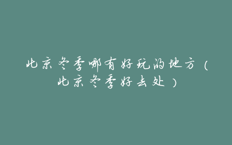 北京冬季哪有好玩的地方(北京冬季好去处)