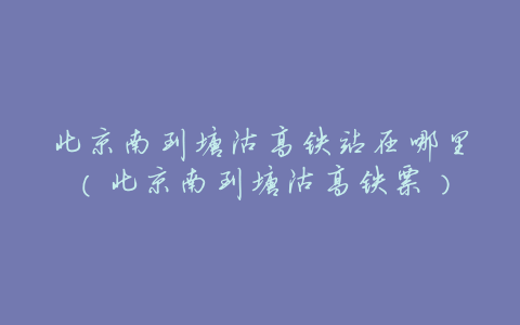 北京南到塘沽高铁站在哪里(北京南到塘沽高铁票)