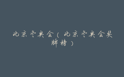 北京冬奥会(北京冬奥会奖牌榜)